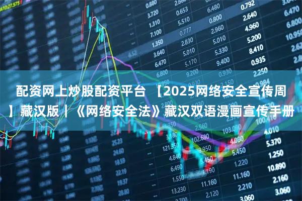 配资网上炒股配资平台 【2025网络安全宣传周】藏汉版｜《网络安全法》藏汉双语漫画宣传手册
