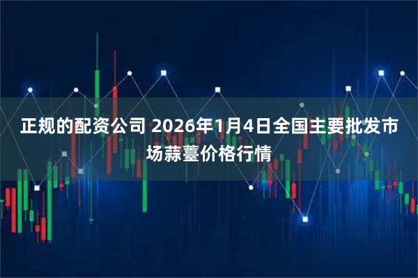 正规的配资公司 2026年1月4日全国主要批发市场蒜薹价格行情