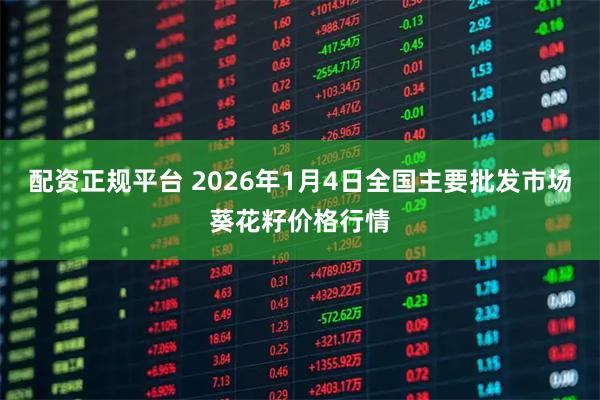 配资正规平台 2026年1月4日全国主要批发市场葵花籽价格行情