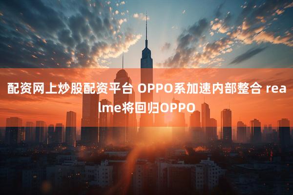 配资网上炒股配资平台 OPPO系加速内部整合 realme将回归OPPO